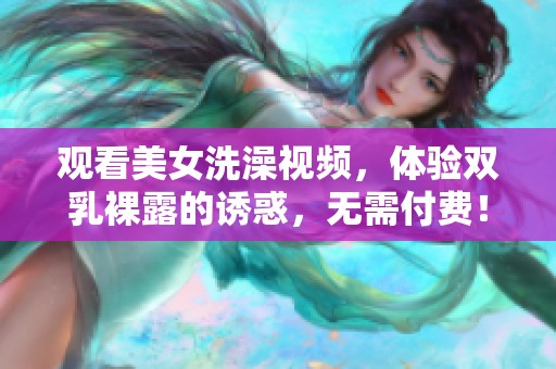 观看美女洗澡视频，体验双乳裸露的诱惑，无需付费！