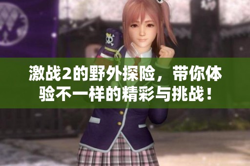 激战2的野外探险，带你体验不一样的精彩与挑战！