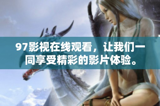 97影视在线观看，让我们一同享受精彩的影片体验。