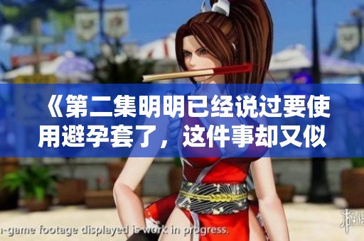 《第二集明明已经说过要使用避孕套了，这件事却又似乎被遗忘了》