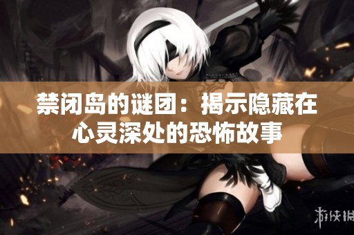 禁闭岛的谜团：揭示隐藏在心灵深处的恐怖故事