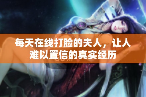 每天在线打脸的夫人，让人难以置信的真实经历