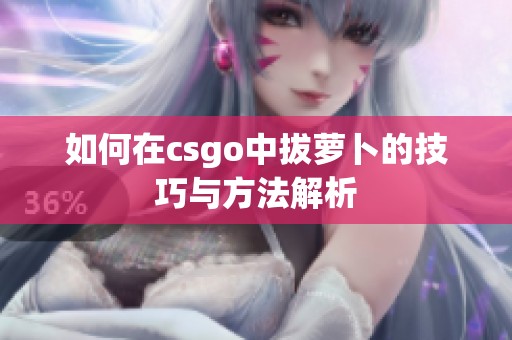 如何在csgo中拔萝卜的技巧与方法解析