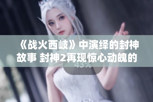 《战火西岐》中演绎的封神故事 封神2再现惊心动魄的传奇纷争