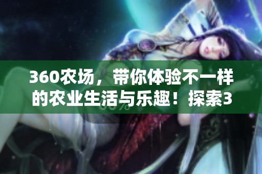 360农场，带你体验不一样的农业生活与乐趣！探索360农场的无限可能性！