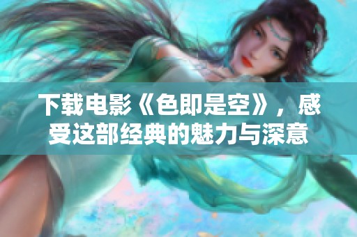 下载电影《色即是空》，感受这部经典的魅力与深意