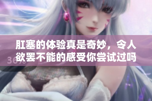 肛塞的体验真是奇妙，令人欲罢不能的感受你尝试过吗