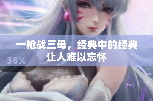 一枪战三母，经典中的经典让人难以忘怀