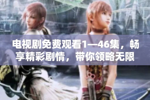 电视剧免费观看1—46集，畅享精彩剧情，带你领略无限魅力！