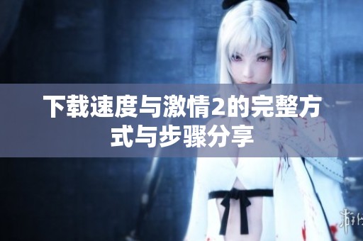 下载速度与激情2的完整方式与步骤分享