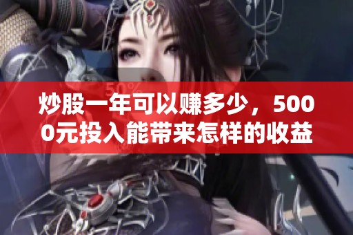 炒股一年可以赚多少，5000元投入能带来怎样的收益呢