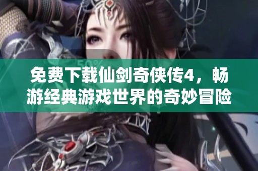 免费下载仙剑奇侠传4，畅游经典游戏世界的奇妙冒险