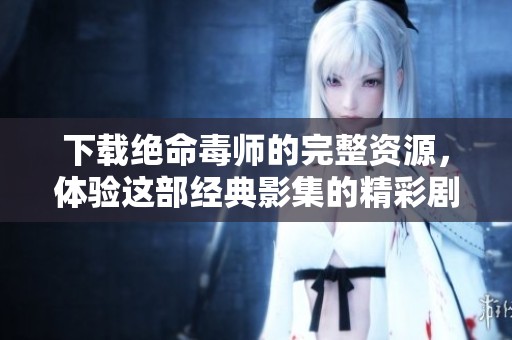 下载绝命毒师的完整资源，体验这部经典影集的精彩剧情与角色发展