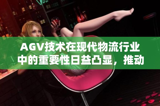 AGV技术在现代物流行业中的重要性日益凸显，推动着自动化进程加速发展