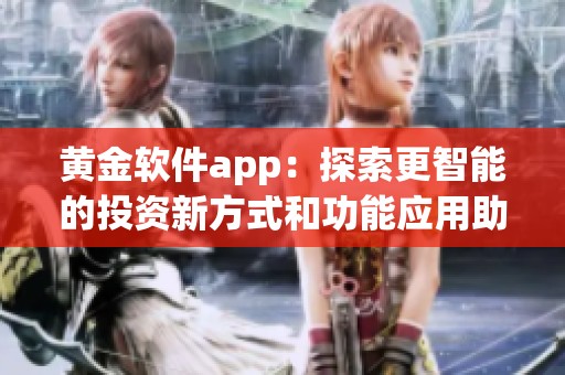 黄金软件app：探索更智能的投资新方式和功能应用助手