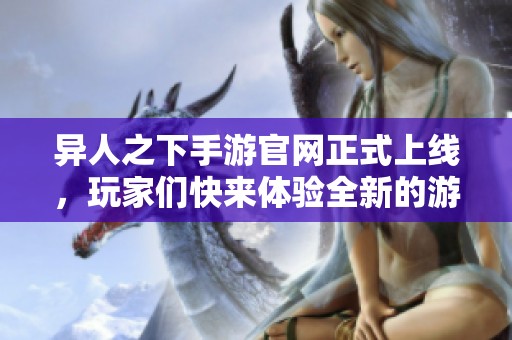异人之下手游官网正式上线，玩家们快来体验全新的游戏世界吧