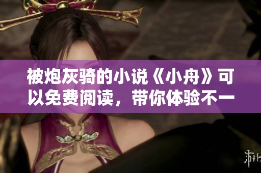 被炮灰骑的小说《小舟》可以免费阅读，带你体验不一样的故事！