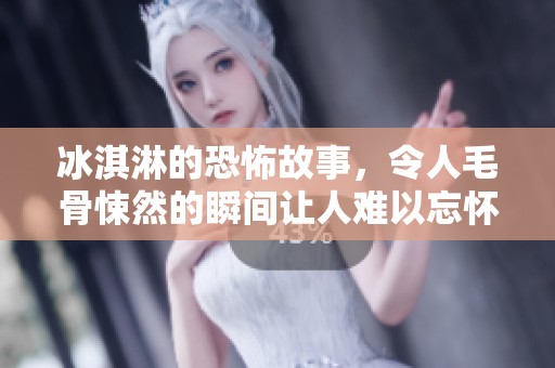 冰淇淋的恐怖故事，令人毛骨悚然的瞬间让人难以忘怀