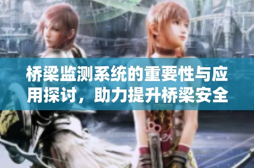 桥梁监测系统的重要性与应用探讨，助力提升桥梁安全管理水平