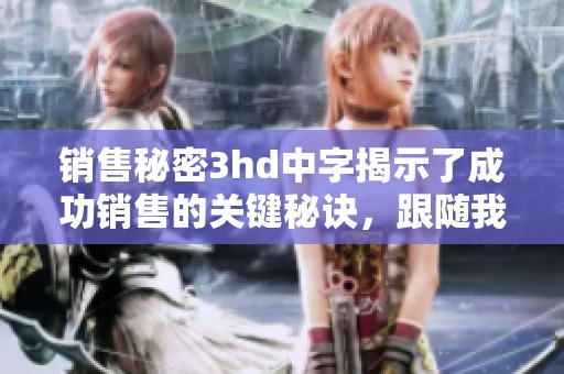 销售秘密3hd中字揭示了成功销售的关键秘诀，跟随我们一起深入了解这个内容吧