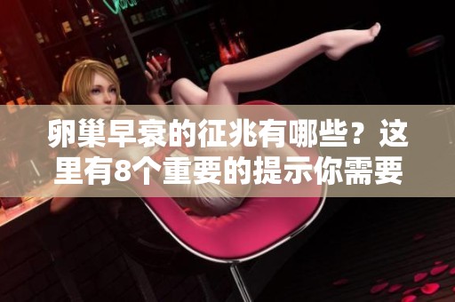 卵巢早衰的征兆有哪些？这里有8个重要的提示你需要关注