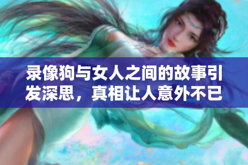 录像狗与女人之间的故事引发深思，真相让人意外不已