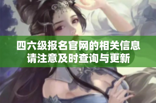 四六级报名官网的相关信息请注意及时查询与更新