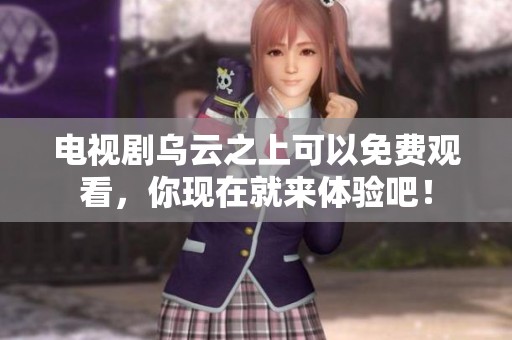 电视剧乌云之上可以免费观看，你现在就来体验吧！