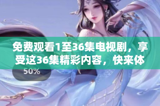 免费观看1至36集电视剧，享受这36集精彩内容，快来体验吧！
