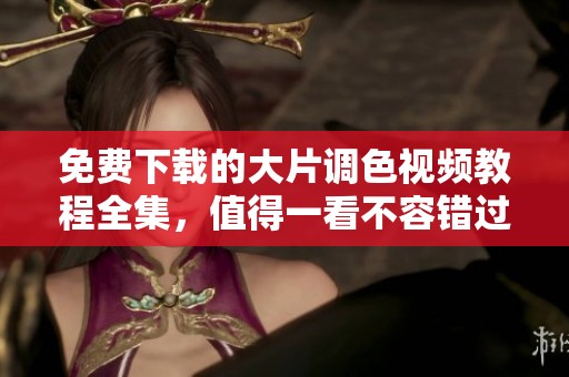 免费下载的大片调色视频教程全集，值得一看不容错过！