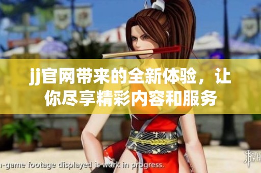 jj官网带来的全新体验，让你尽享精彩内容和服务