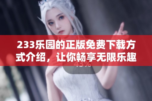 233乐园的正版免费下载方式介绍，让你畅享无限乐趣的全新体验