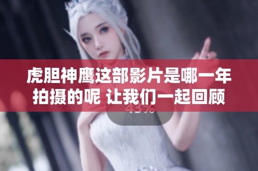 虎胆神鹰这部影片是哪一年拍摄的呢 让我们一起回顾一下吧