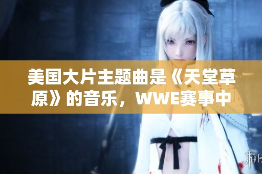 美国大片主题曲是《天堂草原》的音乐，WWE赛事中其影响力巨大