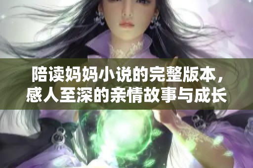 陪读妈妈小说的完整版本，感人至深的亲情故事与成长旅程。