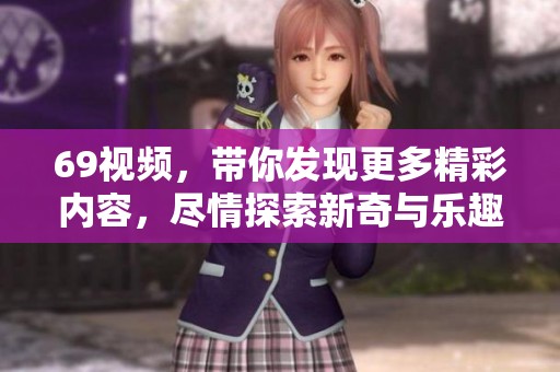 69视频，带你发现更多精彩内容，尽情探索新奇与乐趣！