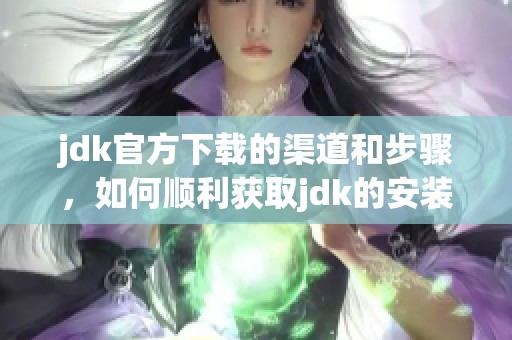 jdk官方下载的渠道和步骤，如何顺利获取jdk的安装包