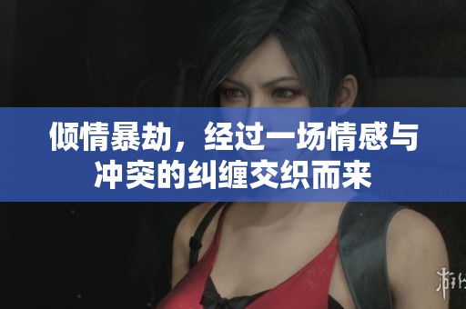 倾情暴劫，经过一场情感与冲突的纠缠交织而来