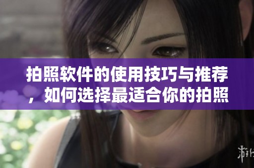 拍照软件的使用技巧与推荐，如何选择最适合你的拍照软件