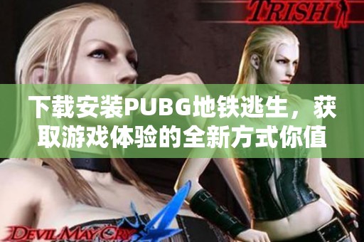 下载安装PUBG地铁逃生，获取游戏体验的全新方式你值得拥有！