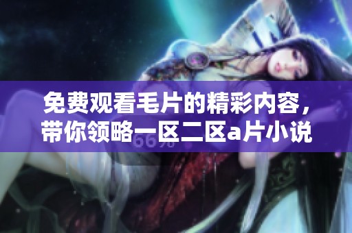 免费观看**的精彩内容，带你领略一区二区**小说的绝妙之处