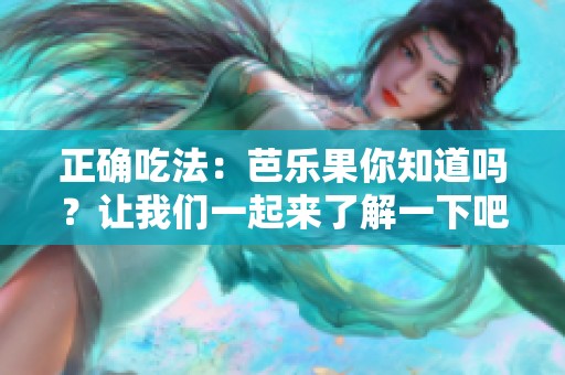 正确吃法：芭乐果你知道吗？让我们一起来了解一下吧！
