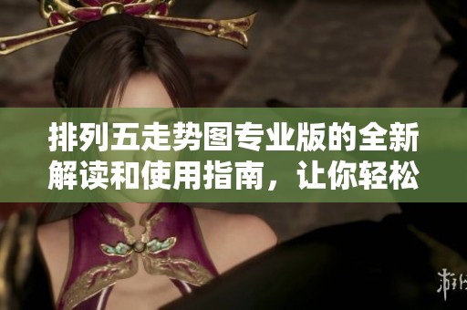 ***走势图专业版的全新解读和使用指南，让你轻松掌握号码趋势分析。