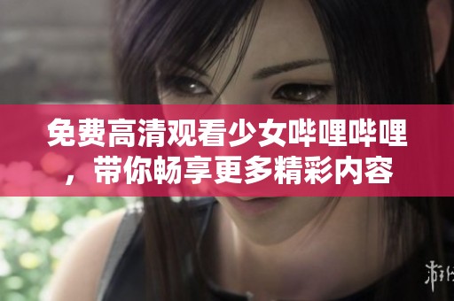 免费高清观看少女哔哩哔哩，带你畅享更多精彩内容
