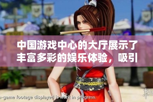 中国游戏中心的大厅展示了丰富多彩的娱乐体验，吸引众多玩家前来畅享。