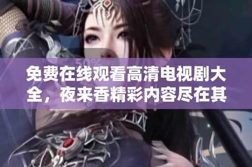 免费在线观看高清电视剧大全，夜来香精彩内容尽在其中