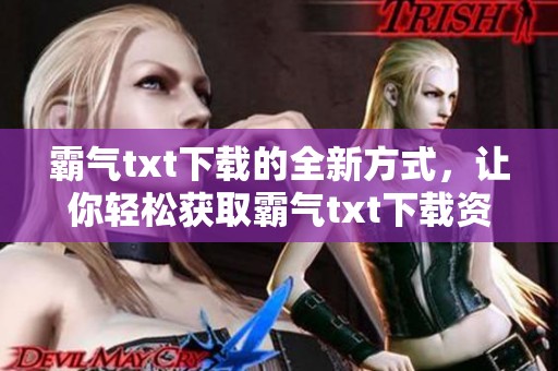 霸气txt下载的全新方式，让你轻松获取霸气txt下载资源