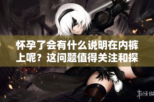 怀孕了会有什么说明在内裤上呢？这问题值得关注和探讨。