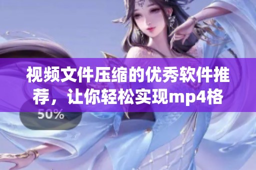 视频文件压缩的优秀软件推荐，让你轻松实现mp4格式的高效压缩
