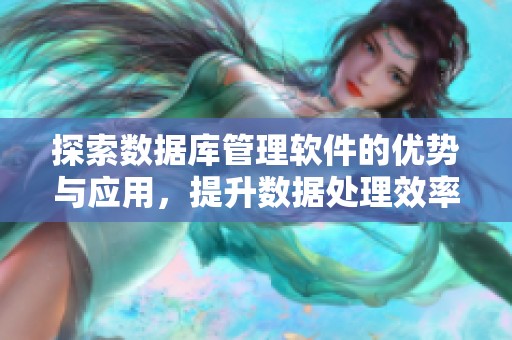 探索数据库管理软件的优势与应用，提升数据处理效率和管理水平